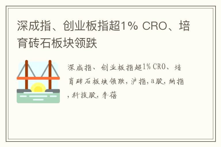 深成指、创业板指超1% CRO、培育砖石板块领跌