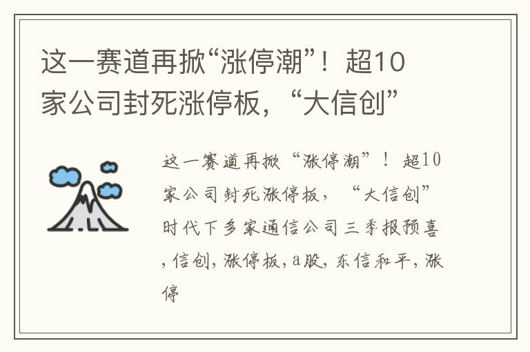 这一赛道再掀“涨停潮”！超10家公司封死涨停板，“大信创”时代下多家通信公司三季报预喜