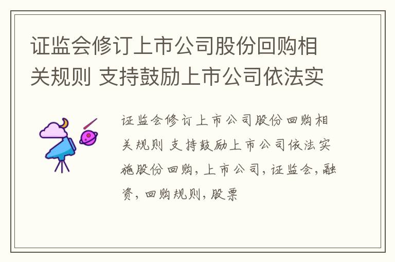 证监会修订上市公司股份回购相关规则 支持鼓励上市公司依法实施股份回购