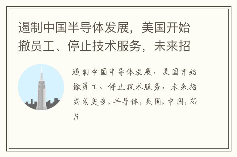 遏制中国半导体发展，美国开始撤员工、停止技术服务，未来招式或更多