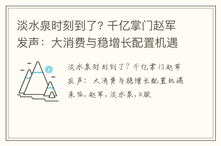 淡水泉时刻到了? 千亿掌门赵军发声：大消费与稳增长配置机遇来临