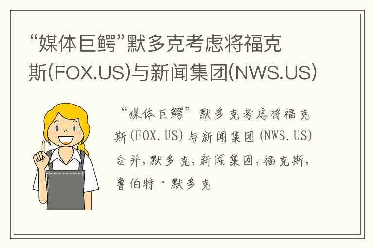 “媒体巨鳄”默多克考虑将福克斯(FOX.US)与新闻集团(NWS.US)合并