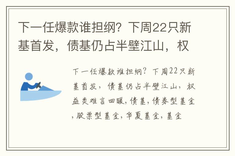 下一任爆款谁担纲？下周22只新基首发，债基仍占半壁江山，权益类难言回暖