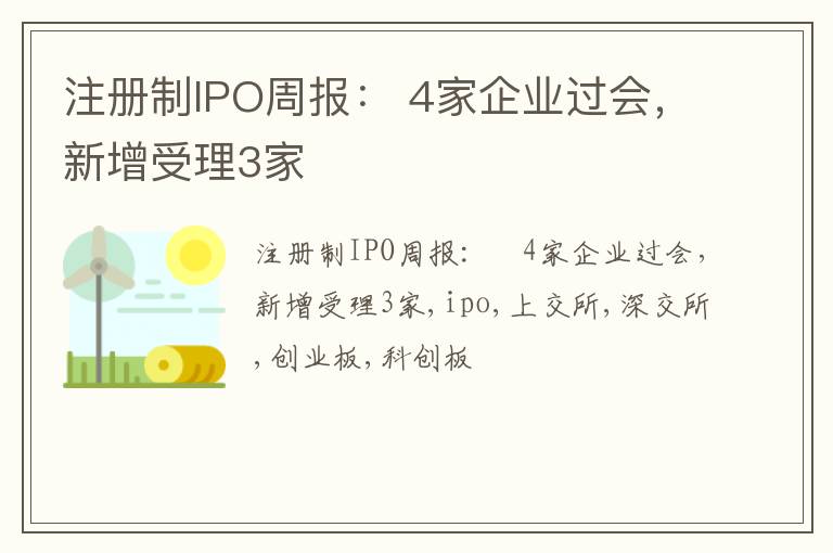注册制IPO周报： 4家企业过会，新增受理3家