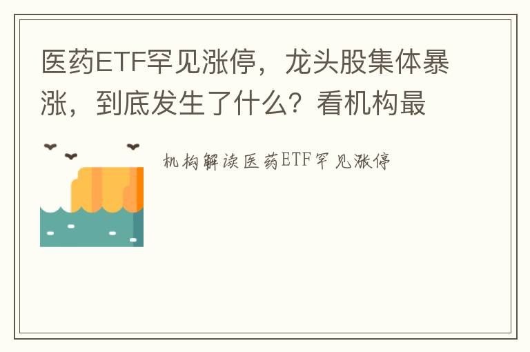 医药ETF罕见涨停，龙头股集体暴涨，到底发生了什么？看机构最新解读