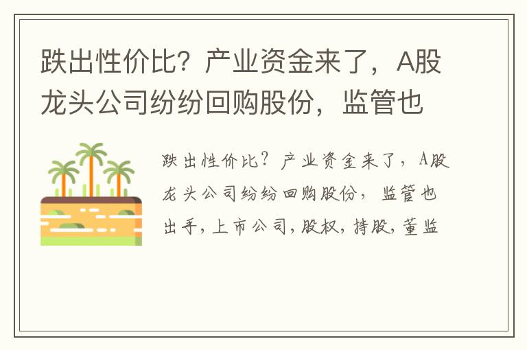 跌出性价比？产业资金来了，A股龙头公司纷纷回购股份，监管也出手