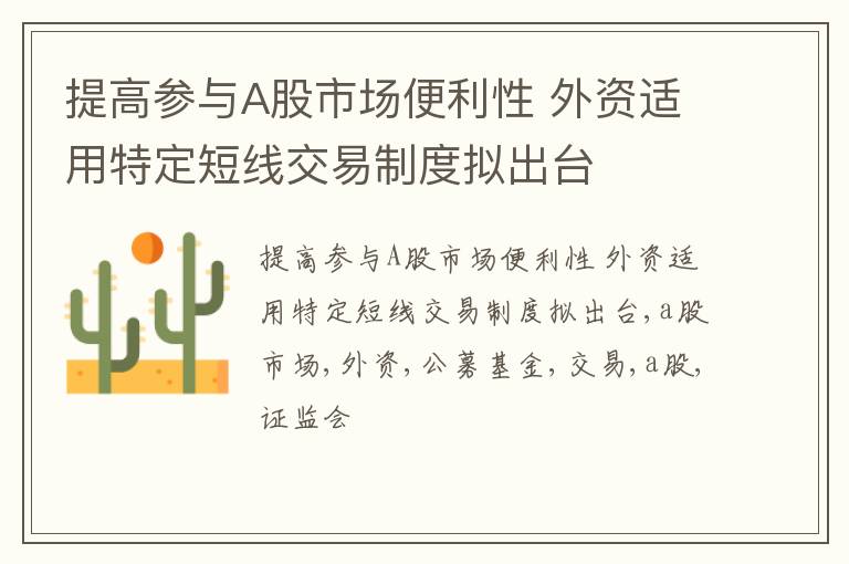 提高参与A股市场便利性 外资适用特定短线交易制度拟出台