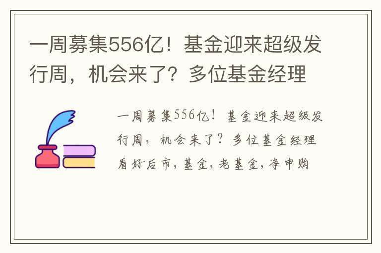 一周募集556亿！基金迎来超级发行周，机会来了？多位基金经理看好后市