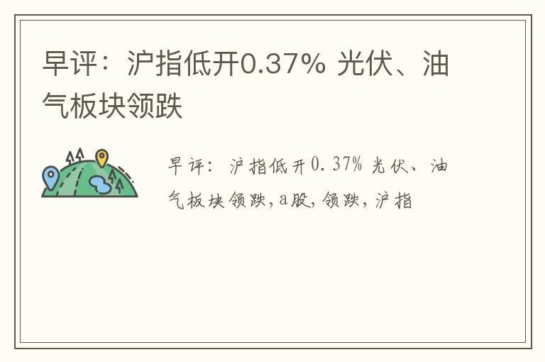 早评：沪指低开0.37% 光伏、油气板块领跌