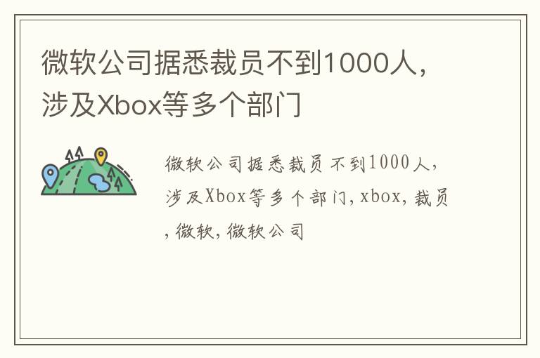 微软公司据悉裁员不到1000人，涉及Xbox等多个部门