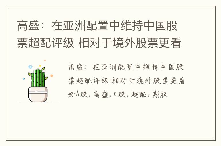 高盛：在亚洲配置中维持中国股票超配评级 相对于境外股票更看好A股