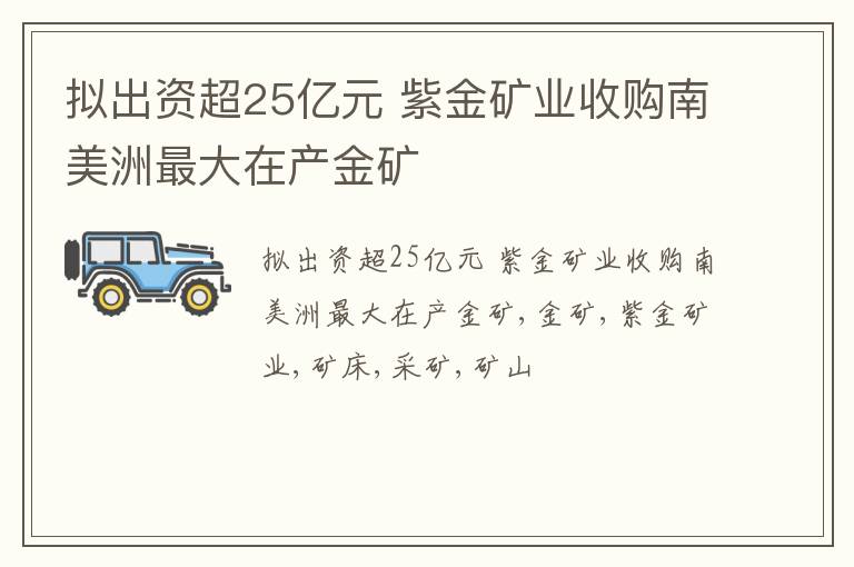 拟出资超25亿元 紫金矿业收购南美洲最大在产金矿