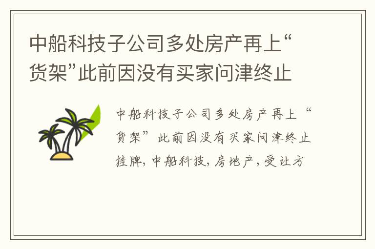 中船科技子公司多处房产再上“货架”此前因没有买家问津终止挂牌