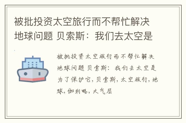 被批投资太空旅行而不帮忙解决地球问题 贝索斯：我们去太空是为了保护它