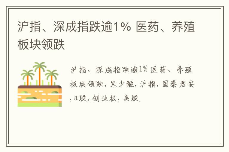 沪指、深成指跌逾1% 医药、养殖板块领跌