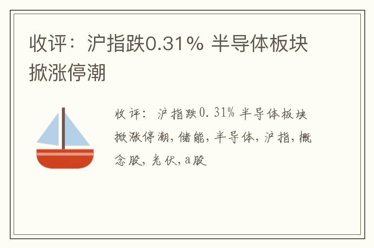 收评：沪指跌0.31% 半导体板块掀涨停潮