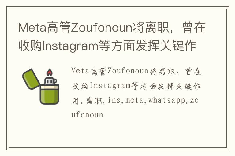 Meta高管Zoufonoun将离职，曾在收购Instagram等方面发挥关键作用