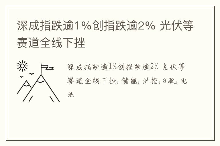 深成指跌逾1%创指跌逾2% 光伏等赛道全线下挫