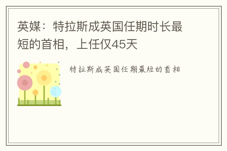 英媒：特拉斯成英国任期时长最短的首相，上任仅45天