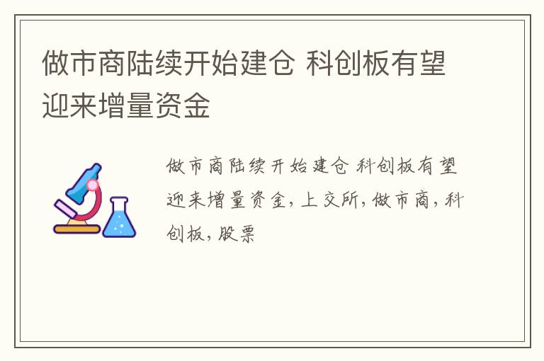 做市商陆续开始建仓 科创板有望迎来增量资金