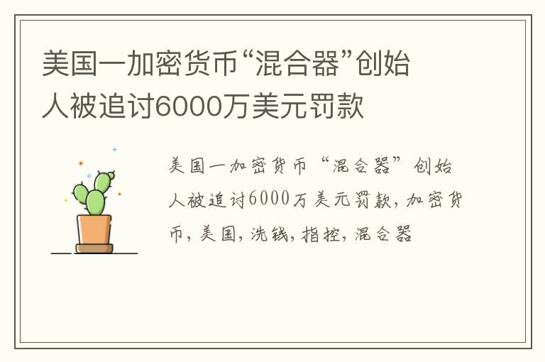 美国一加密货币“混合器”创始人被追讨6000万美元罚款