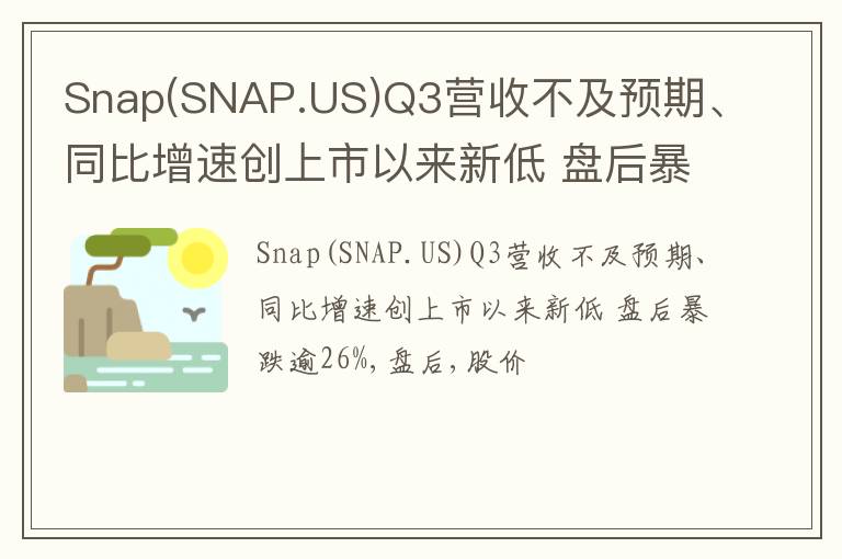 Snap(SNAP.US)Q3营收不及预期、同比增速创上市以来新低 盘后暴跌逾26%