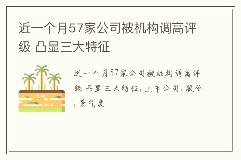 近一个月57家公司被机构调高评级 凸显三大特征