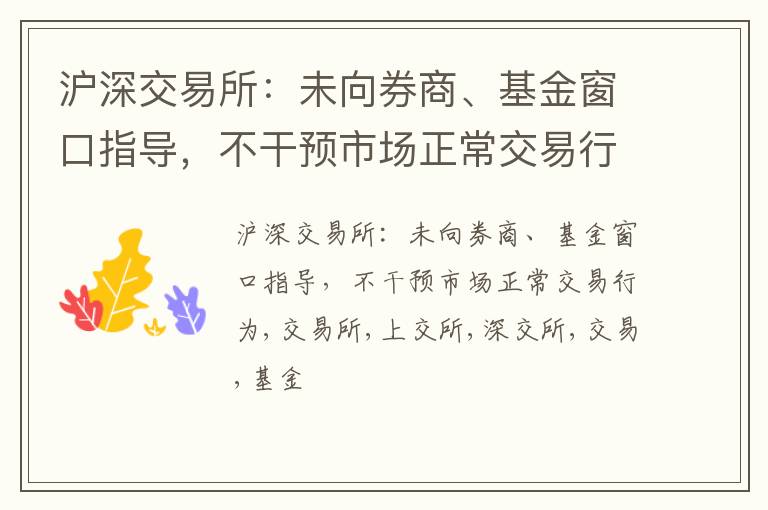 沪深交易所：未向券商、基金窗口指导，不干预市场正常交易行为