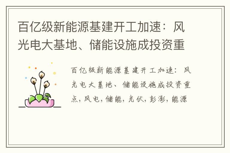 百亿级新能源基建开工加速：风光电大基地、储能设施成投资重点