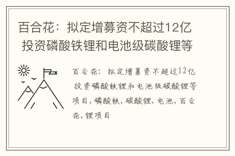 百合花：拟定增募资不超过12亿 投资磷酸铁锂和电池级碳酸锂等项目