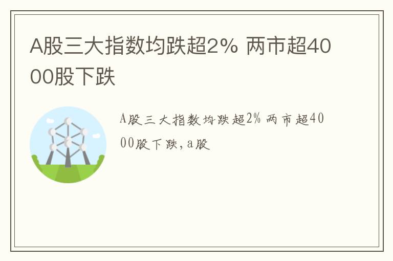 A股三大指数均跌超2% 两市超4000股下跌