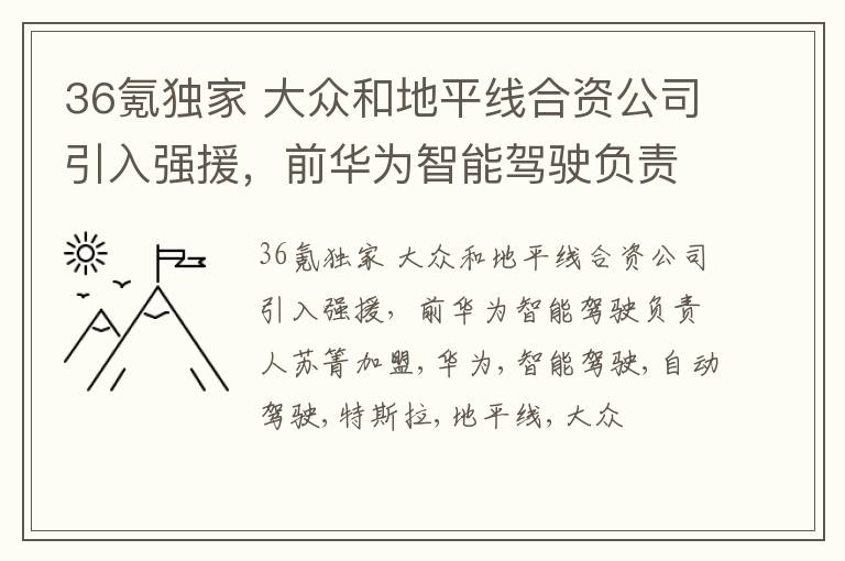 36氪独家 大众和地平线合资公司引入强援，前华为智能驾驶负责人苏箐加盟