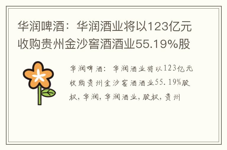 华润啤酒：华润酒业将以123亿元收购贵州金沙窖酒酒业55.19%股权