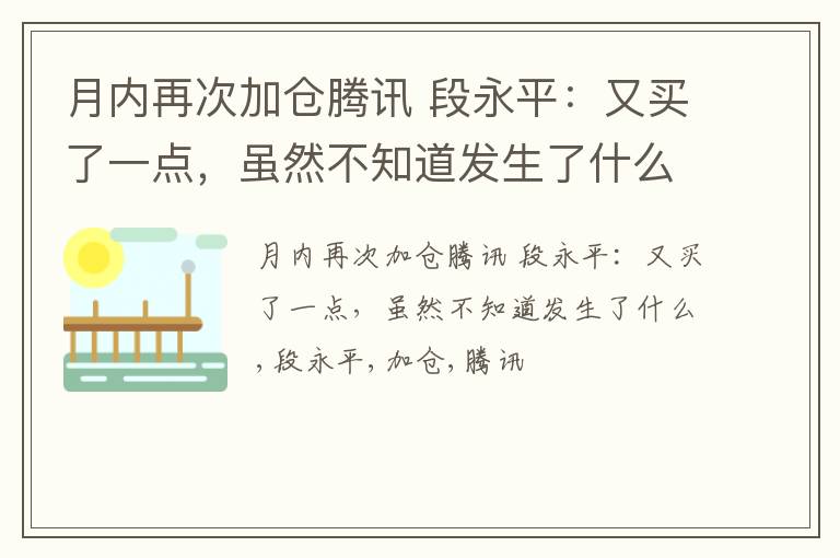 月内再次加仓腾讯 段永平：又买了一点，虽然不知道发生了什么