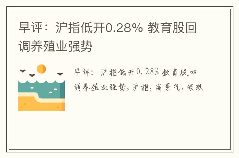 早评：沪指低开0.28% 教育股回调养殖业强势