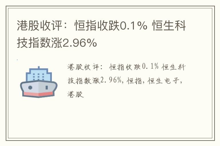 港股收评：恒指收跌0.1% 恒生科技指数涨2.96%