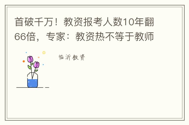 首破千万！教资报考人数10年翻66倍，专家：教资热不等于教师热