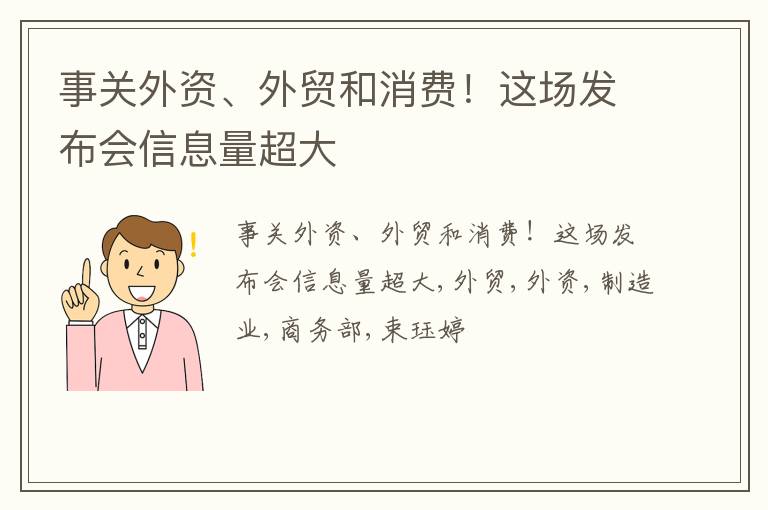 事关外资、外贸和消费！这场发布会信息量超大