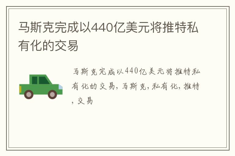 马斯克完成以440亿美元将推特私有化的交易