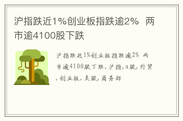 沪指跌近1%创业板指跌逾2%  两市逾4100股下跌