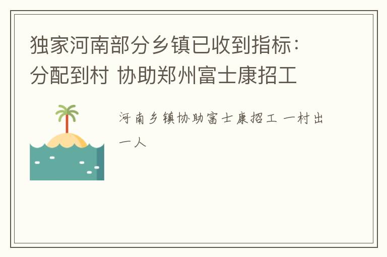 独家河南部分乡镇已收到指标：分配到村 协助郑州富士康招工