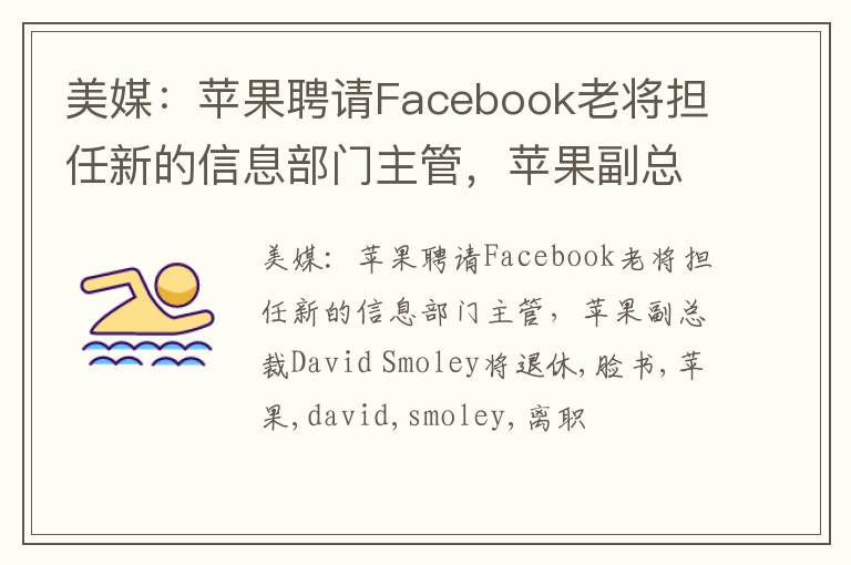美媒：苹果聘请Facebook老将担任新的信息部门主管，苹果副总裁David Smoley将退休