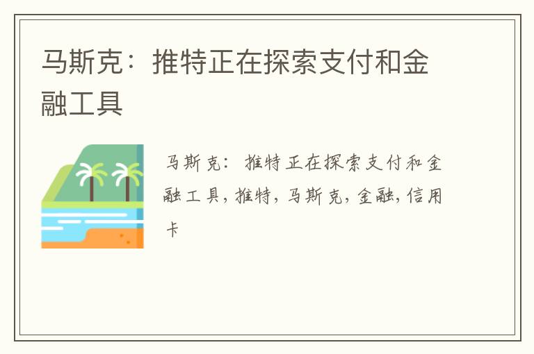 马斯克：推特正在探索支付和金融工具