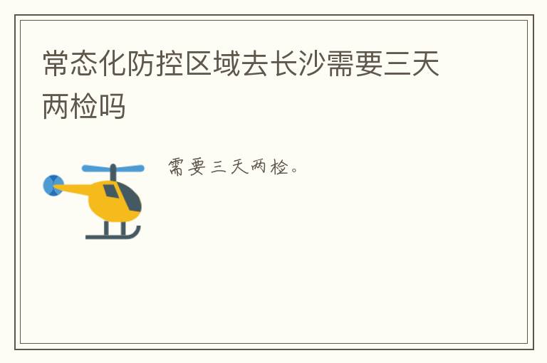 常态化防控区域去长沙需要三天两检吗