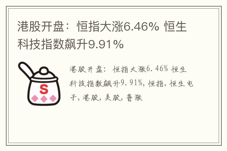 港股开盘：恒指大涨6.46% 恒生科技指数飙升9.91%