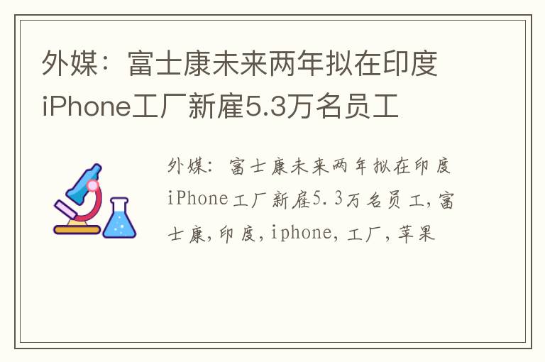 外媒：富士康未来两年拟在印度iPhone工厂新雇5.3万名员工