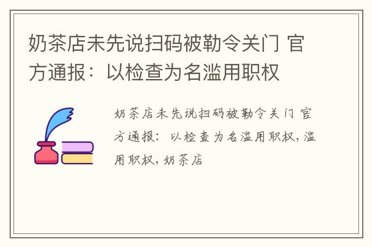 奶茶店未先说扫码被勒令关门 官方通报：以检查为名滥用职权