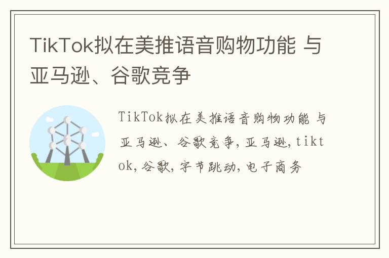 TikTok拟在美推语音购物功能 与亚马逊、谷歌竞争