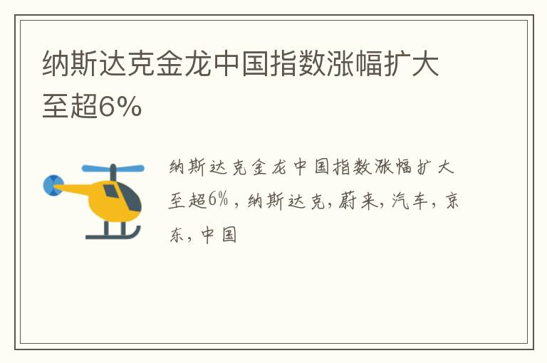 纳斯达克金龙中国指数涨幅扩大至超6%