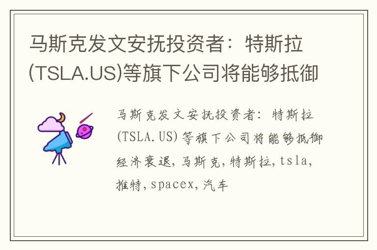 马斯克发文安抚投资者：特斯拉(TSLA.US)等旗下公司将能够抵御经济衰退